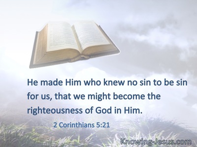 He made Him who knew no sin to be sin for us, that we might become the righteousness of God in Him.
